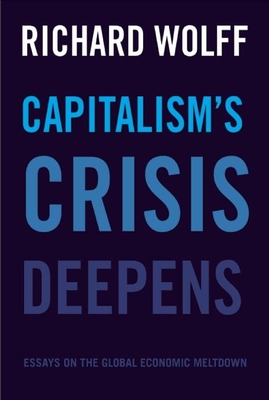 Capitalism's Crisis Deepens: Essays on the Global Economic Meltdown - Wolff, Richard D