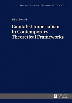 Capitalist Imperialism in Contemporary Theoretical Frameworks: New Theories - Sulowski, Stanislaw, and Ilkowski, Filip