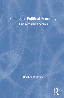Capitalist Political Economy: Thinkers and Theories - Whiteside, Heather