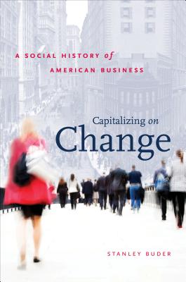 Capitalizing on Change: A Social History of American Business - Buder, Stanley