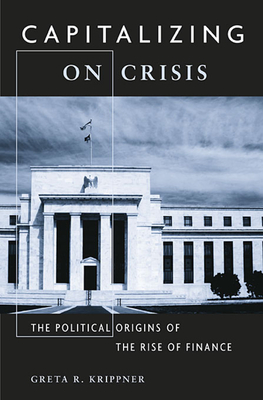 Capitalizing on Crisis: The Political Origins of the Rise of Finance - Krippner, Greta R