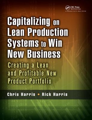 Capitalizing on Lean Production Systems to Win New Business: Creating a Lean and Profitable New Product Portfolio - Harris, Chris, and Harris, Rick