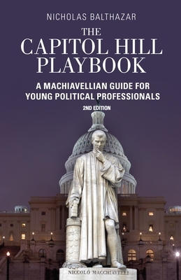 Capitol Hill Playbook: Machiavellian Guide for Young Political Professionals (2nd Edition) - Balthazar, Nicholas