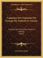 Capitolare Dei Visdomini Del Fontego Dei Todeschi In Venezia: Capitular Des Deutschen Hauses In Venedig (1874)