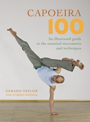Capoeira 100: An Illustrated Guide to the Essential Movements and Techniques - Taylor, Gerard, and Kjaergaard, Anders (Photographer), and Parkhill, Sue (Photographer)