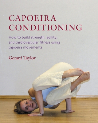 Capoeira Conditioning: How to Build Strength, Agility, and Cardiovascular Fitness Using Capoeira Movements - Taylor, Gerard, and Kjaergaard, Anders (Photographer)