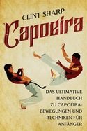 Capoeira: Das ultimative Handbuch zu Capoeira-Bewegungen und -Techniken f?r Anf?nger