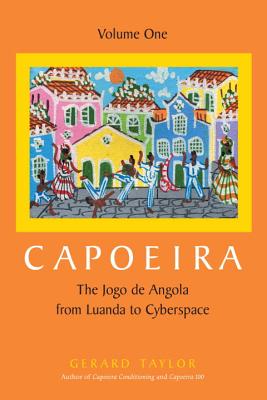 Capoeira: The Jogo de Angola from Luanda to Cyberspace, Volume One - Taylor, Gerard
