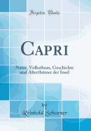 Capri: Natur, Volksthum, Geschichte Und Alterthmer Der Insel (Classic Reprint)