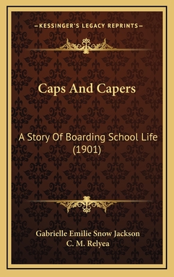 Caps and Capers: A Story of Boarding School Life (1901) - Jackson, Gabrielle Emilie Snow, and Relyea, C M (Illustrator)