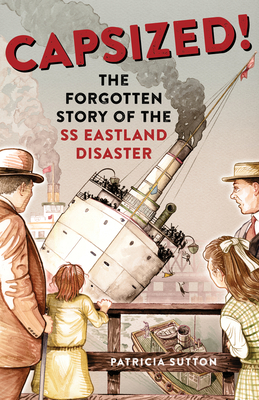 Capsized!: The Forgotten Story of the SS Eastland Disaster - Sutton, Patricia