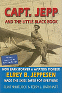 Capt. Jepp and the Little Black Book: How Barnstormer and Aviation Pioneer Elrey B. Jeppesen Made the Skies Safer for Everyone