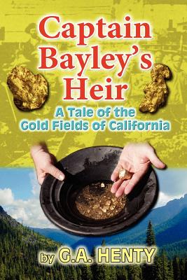 Captain Bayley's Heir: A Tale of the Gold Fields of California - Henty, G a