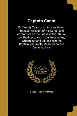 Captain Canot: Or, Twenty Years of an African Slaver: Being an Account of His Career and Adventures on the Coast, in the Interior, on Shipboard, and in the West Indies, Written out and Edited From the Captain's Journals, Memoranda and Conversations - Mayer, Brantz 1809-1879