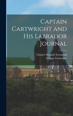 Captain Cartwright and His Labrador Journal - Townsend, Charles Wendell, and Cartwright, George