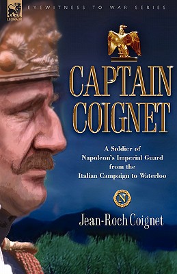 Captain Coignet - A Soldier of Napoleon's Imperial Guard from the Italian Campaign to Waterloo - Coignet, Jean-Roch