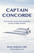 Captain Concorde: The True Story of One Man's Remarkable Journey of Flight and Faith