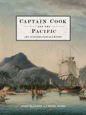 Captain Cook and the Pacific: Art, Exploration and Empire - McAleer, John, and Rigby, Nigel