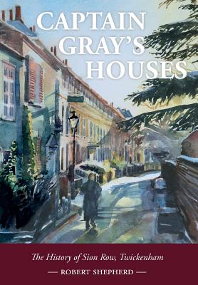 Captain Gray's Houses: A History of Sion Row, Twickenham - Shepherd, Robert