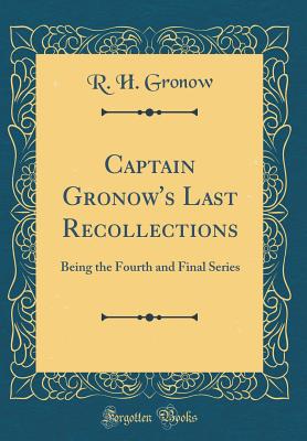 Captain Gronow's Last Recollections: Being the Fourth and Final Series (Classic Reprint) - Gronow, R H