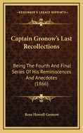 Captain Gronow's Last Recollections; Being the Fourth and Final Series of His Reminiscences and Anecdotes