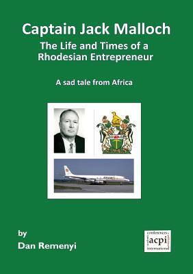 Captain Jack Malloch the Life and Times of a Rhodesian Entrepreneur: A Sad Tale from Africa - Remenyi, Dan