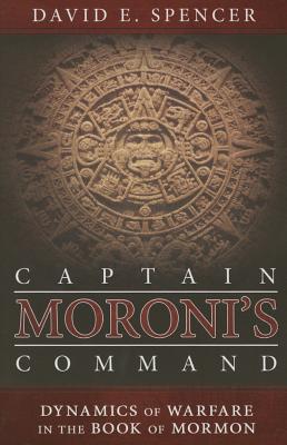 Captain Moroni's Command: Dynamics of Warfare in the Book of Mormon - Spencer, David