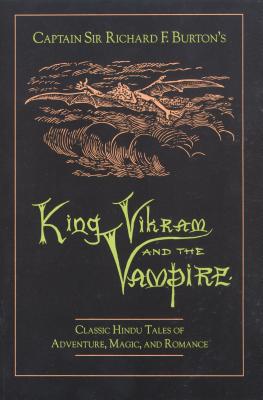 Captain Sir Richard F.Burton's King Vikram and the Vampire: Classic Hindu Tales of Adventure, Magic and Romance - Burton, Sir Richard