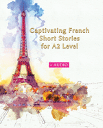 Captivating French Short Stories for A2 Level + AUDIO: Improve your French Reading and Listening Comprehension Skills with 29 Short Stories