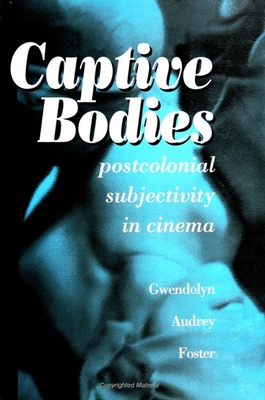 Captive Bodies: Postcolonial Subjectivity in Cinema - Foster, Gwendolyn Audrey, Professor