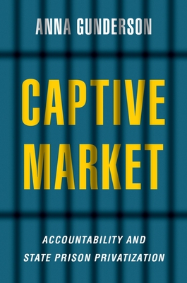 Captive Market: The Politics of Private Prisons in America - Gunderson, Anna