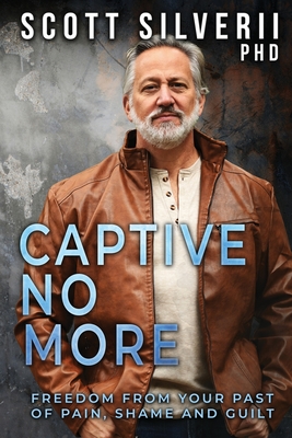 Captive No More: Freedom From Your Past of Pain, Shame and Guilt - Silverii, Scott