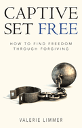 Captive Set Free: How to Find Freedom Through Forgiving