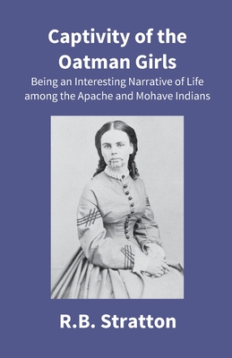 Captivity Of The Oatman Girls: Being An Interesting Narrative Of Life Among The Apache And Mohave Indians - Stratton, R B