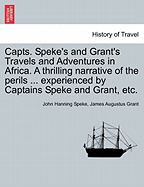 Capts. Speke's and Grant's Travels and Adventures in Africa. a Thrilling Narrative of the Perils ... Experienced by Captains Speke and Grant, Etc. - Speke, John Hanning, and Grant, James Augustus