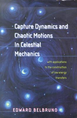 Capture Dynamics and Chaotic Motions in Celestial Mechanics: With Applications to the Construction of Low Energy Transfers - Belbruno, Edward