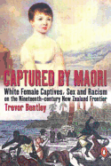 Captured by Maori: White Female Captives, Sex and Racism on the Nineteenth-Century New Zealand Frontier