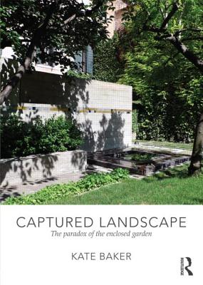 Captured Landscape: The Paradox of the Enclosed Garden - Baker, Kate