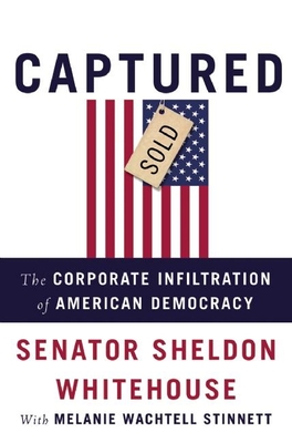 Captured: The Corporate Infiltration of American Democracy - Whitehouse, Sheldon, and Wachtell Stinnett, Melanie