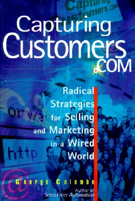 Capturing Customers.com: Radical Strategies for Selling and Marketing in a Wired World - Colombo, George W, and Columbo, George