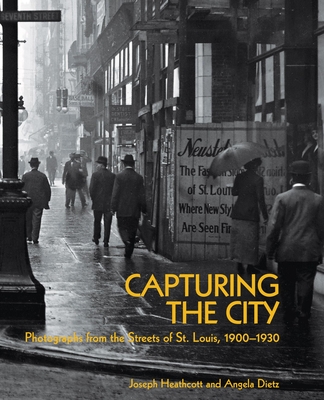 Capturing the City: Photographs from the Streets of St. Louis, 1900 - 1930 - Heathcott, Joseph, and Dietz, Angela