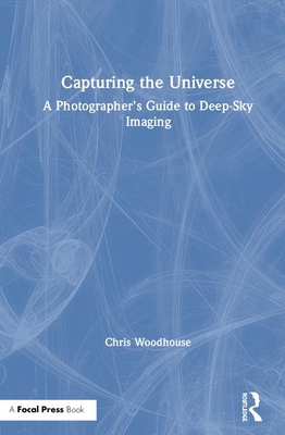 Capturing the Universe: A Photographer's Guide to Deep-Sky Imaging - Woodhouse, Chris