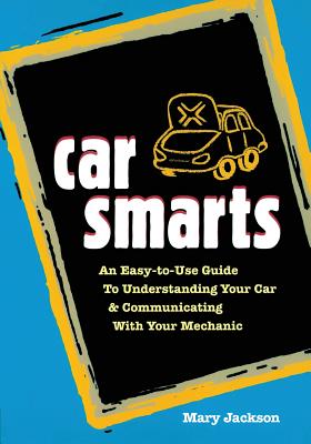 Car Smarts: An Easy-To-Use Guide to Understanding Your Car and Communicating with Your Mechanic - Jackson, Mary