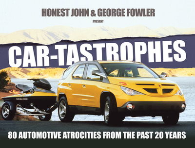 Car-Tastrophes - 80 Automotive Atrocities from the Past 20 Years - John, Honest, and Fowler, George