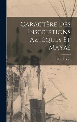 Caractre Des Inscriptions Aztques Et Mayas - Seler, Eduard