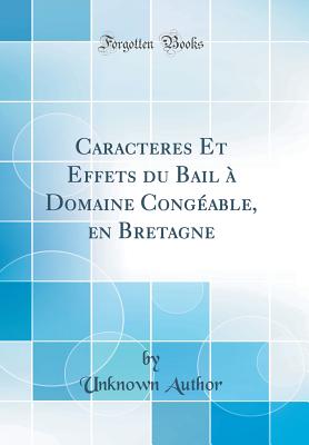 Caracteres Et Effets Du Bail ? Domaine Cong?able, En Bretagne (Classic Reprint) - Author, Unknown