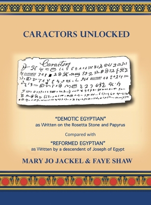 Caractors Unlocked: "Demotic Egyptian" as written on the Rosetta Stone and Papyrus Compared with "Reformed Egyptian" as written by a descendant of Joseph of Egypt - Jackel, Mary Jo, and Shaw, Faye