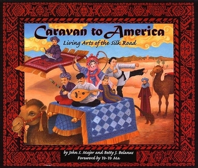 Caravan to America: Living Arts of the Silk Road - Major, John S, Mr., and Belanus, Betty J, and Ma, Yo-Yo (Foreword by)