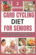 Carb Cycling Diet for Seniors: A Beginners Guide And Cookbook For Mastering Weight Loss With Tailored Meal Plans, Delicious Recipes, And Essential Prep Tips over 50 and 60