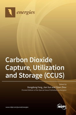 Carbon Dioxide Capture, Utilization and Storage (CCUS) - Feng, Dongdong (Guest editor), and Sun, Jian (Guest editor), and Zhou, Zijian (Guest editor)